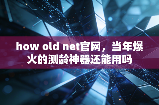 how old net官网，当年爆火的测龄神器还能用吗
