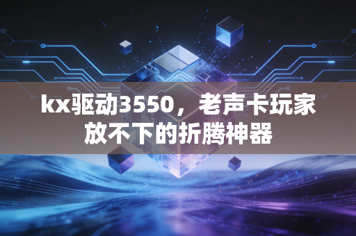 kx驱动3550，老声卡玩家放不下的折腾神器