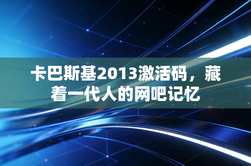 卡巴斯基2013激活码,藏着一代人的网吧记忆