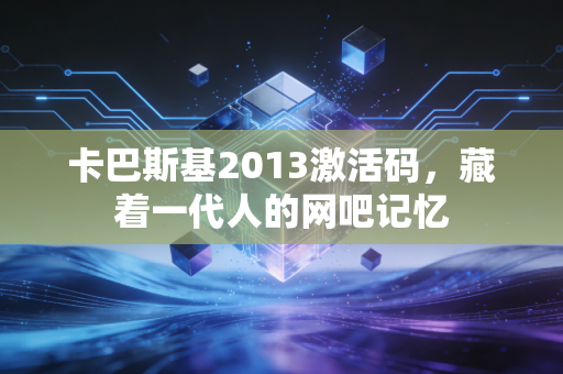 卡巴斯基2013激活码,藏着一代人的网吧记忆