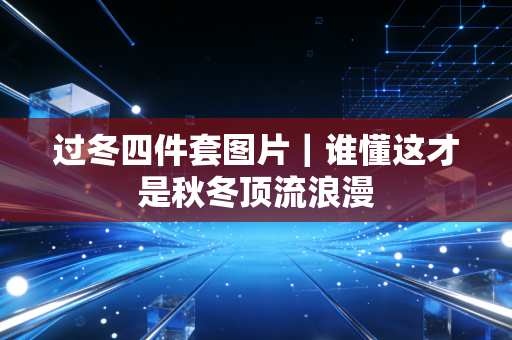 过冬四件套图片｜谁懂这才是秋冬顶流浪漫