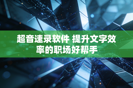超音速录软件 提升文字效率的职场好帮手