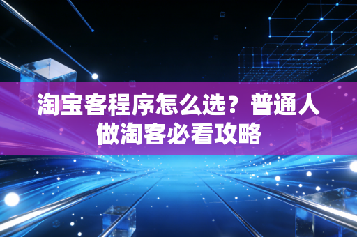 淘宝客程序怎么选？普通人做淘客必看攻略