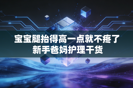 宝宝腿抬得高一点就不疼了 新手爸妈护理干货