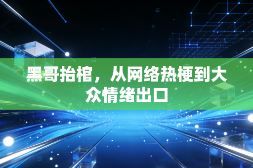 黑哥抬棺，从网络热梗到大众情绪出口