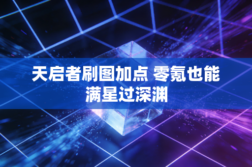 天启者刷图加点 零氪也能满星过深渊