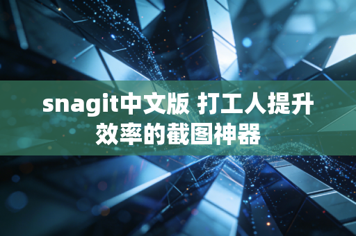 snagit中文版 打工人提升效率的截图神器