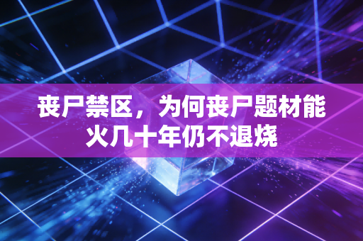 丧尸禁区，为何丧尸题材能火几十年仍不退烧