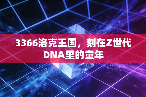 3366洛克王国，刻在Z世代DNA里的童年