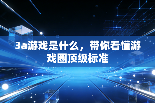 3a游戏是什么，带你看懂游戏圈顶级标准