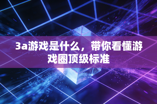 3a游戏是什么，带你看懂游戏圈顶级标准