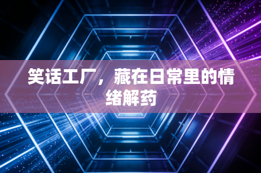 笑话工厂,藏在日常里的情绪解药