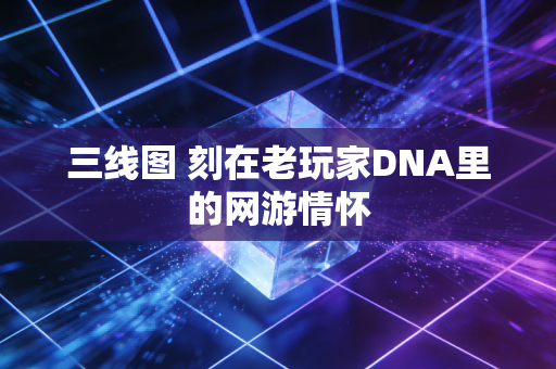 三线图 刻在老玩家DNA里的网游情怀