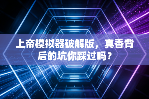 上帝模拟器破解版，真香背后的坑你踩过吗？