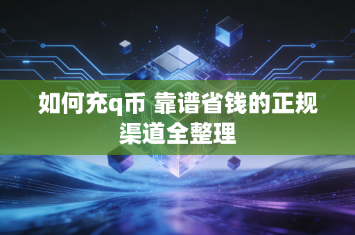 如何充q币 靠谱省钱的正规渠道全整理