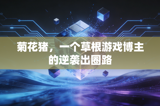 菊花猪，一个草根游戏博主的逆袭出圈路