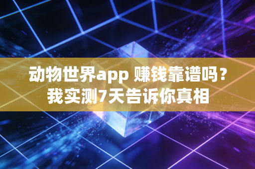 动物世界app 赚钱靠谱吗?我实测7天告诉你真相