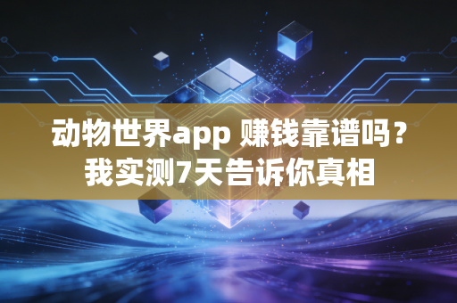动物世界app 赚钱靠谱吗?我实测7天告诉你真相
