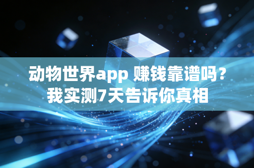 动物世界app 赚钱靠谱吗?我实测7天告诉你真相
