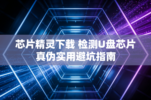 芯片精灵下载 检测U盘芯片真伪实用避坑指南