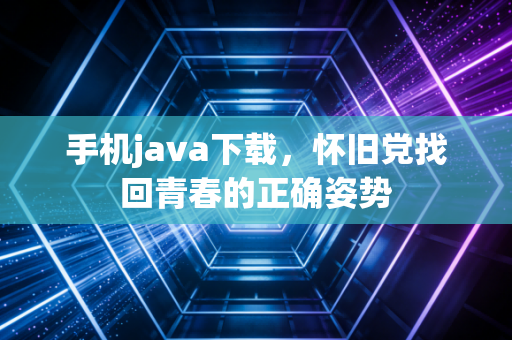 手机java下载,怀旧党找回青春的正确姿势