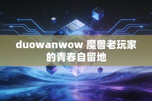duowanwow 魔兽老玩家的青春自留地