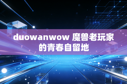 duowanwow 魔兽老玩家的青春自留地