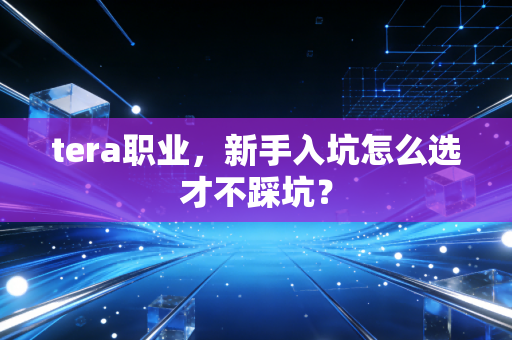 tera职业，新手入坑怎么选才不踩坑？
