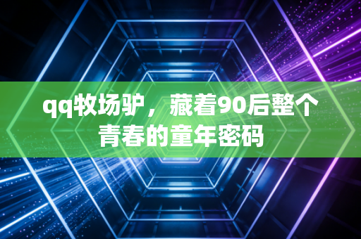 qq牧场驴,藏着90后整个青春的童年密码