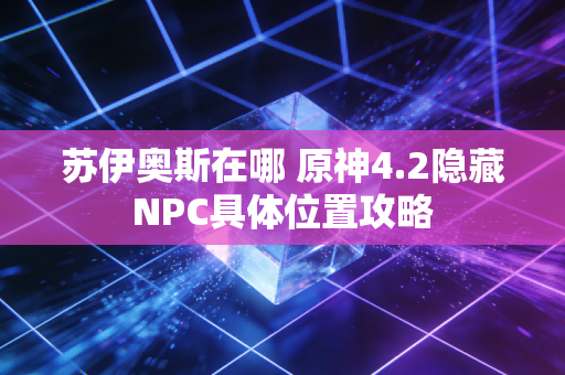 苏伊奥斯在哪 原神4.2隐藏NPC具体位置攻略