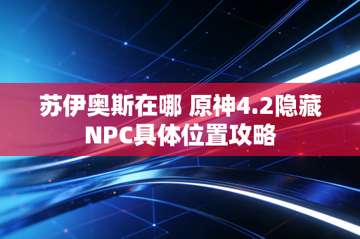 苏伊奥斯在哪 原神4.2隐藏NPC具体位置攻略