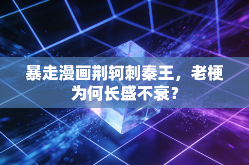 暴走漫画荆轲刺秦王,老梗为何长盛不衰?