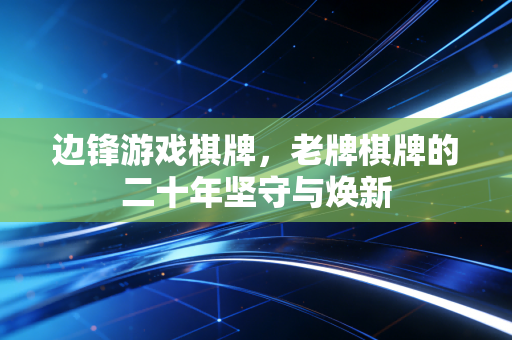 边锋游戏棋牌，老牌棋牌的二十年坚守与焕新
