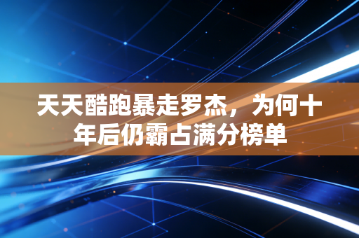 天天酷跑暴走罗杰,为何十年后仍霸占满分榜单