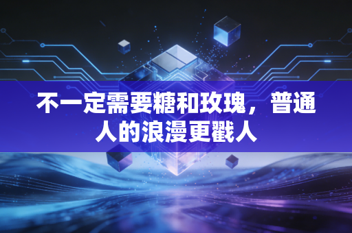 不一定需要糖和玫瑰，普通人的浪漫更戳人