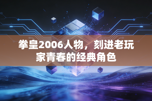 拳皇2006人物，刻进老玩家青春的经典角色