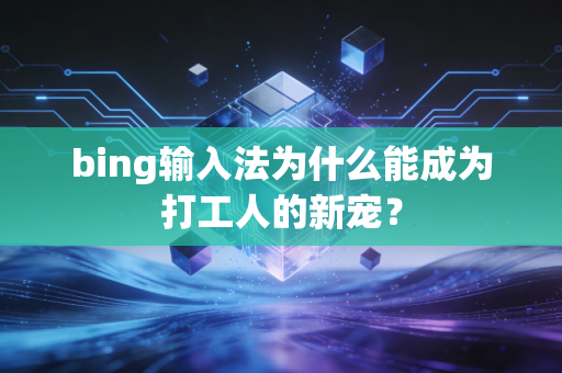 bing输入法为什么能成为打工人的新宠？
