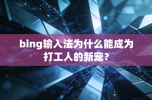 bing输入法为什么能成为打工人的新宠？