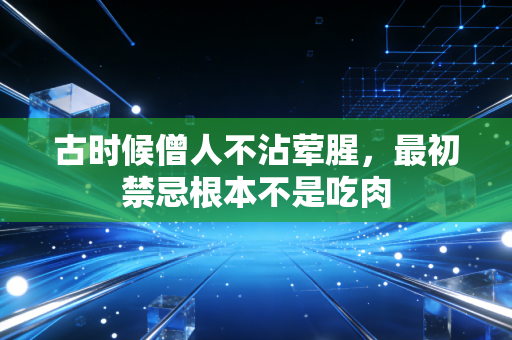古时候僧人不沾荤腥,最初禁忌根本不是吃肉