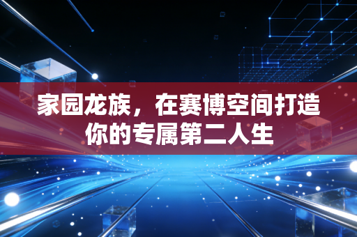家园龙族，在赛博空间打造你的专属第二人生