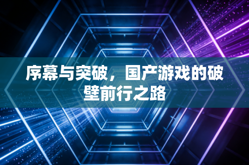 序幕与突破，国产游戏的破壁前行之路