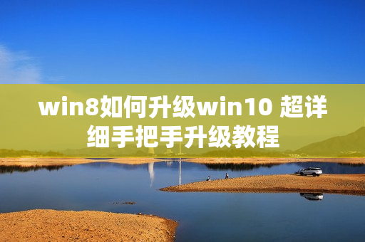 win8如何升级win10 超详细手把手升级教程