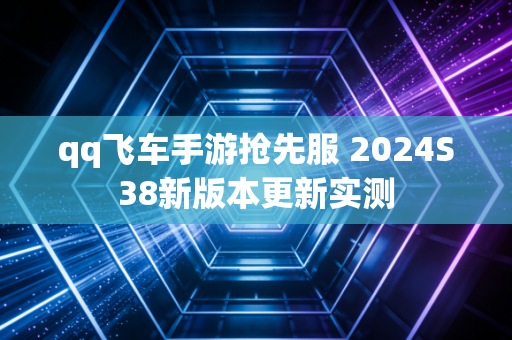 qq飞车手游抢先服 2024S38新版本更新实测