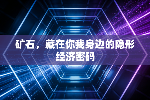 矿石，藏在你我身边的隐形经济密码