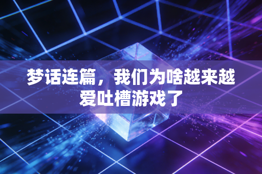 梦话连篇，我们为啥越来越爱吐槽游戏了