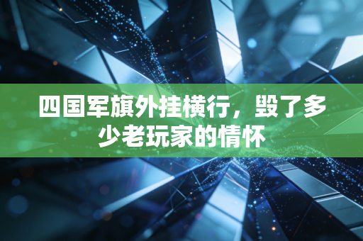 四国军旗外挂横行，毁了多少老玩家的情怀