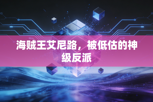 海贼王艾尼路，被低估的神级反派