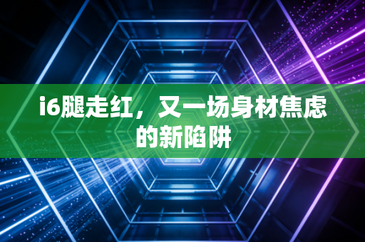 i6腿走红，又一场身材焦虑的新陷阱