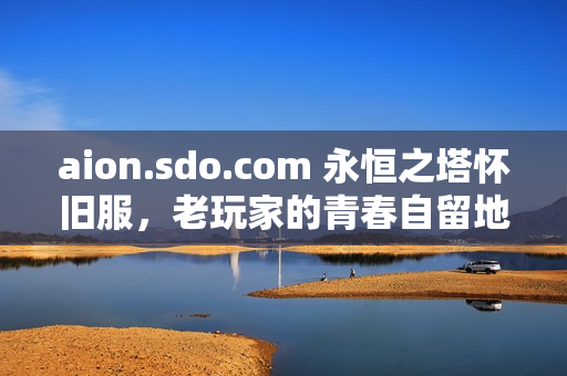 aion.sdo.com 永恒之塔怀旧服，老玩家的青春自留地