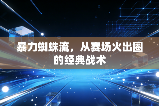 暴力蜘蛛流，从赛场火出圈的经典战术